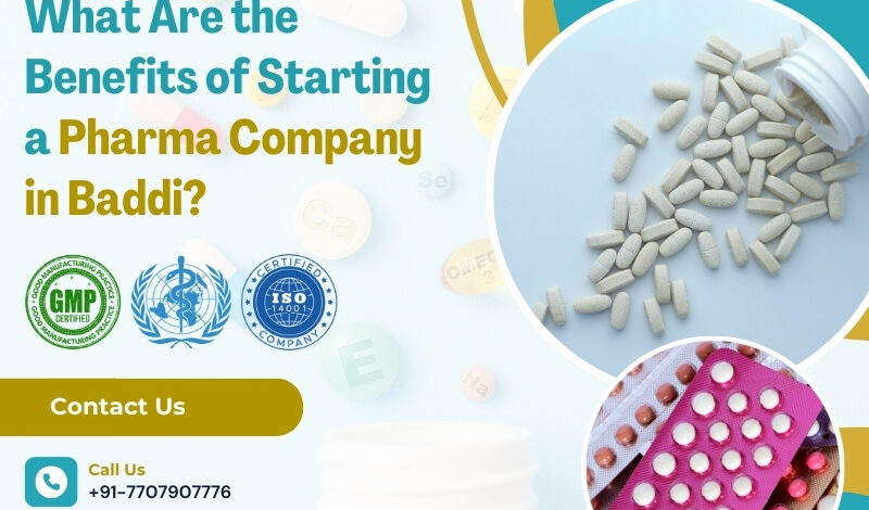 What Are the Benefits of Starting a Pharma Company in Baddi?